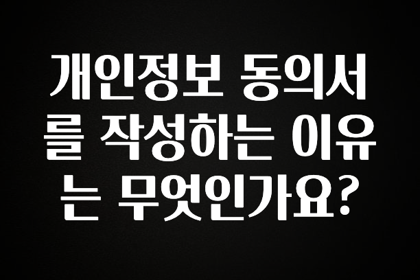 바로 준비가능 개인정보 동의서를 작성하는 이유는 무엇인가요? 한 번에 알려드립니다