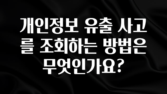 놓치지말고 개인정보 유출 사고를 조회하는 방법은 무엇인가요? 알려드립니다