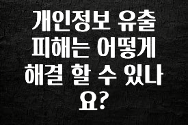 꼭 알아두자 개인정보 유출 피해는 어떻게 해결 할 수 있나요? 핫한 정보입니다