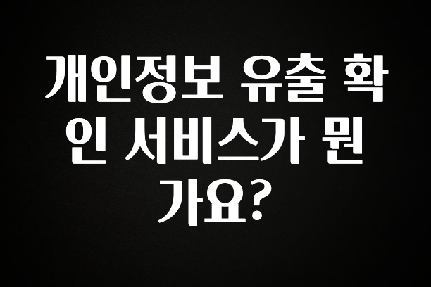 꼭 알아야하는 개인정보 유출 확인 서비스가 뭔가요? 잠깐 확인해보세요