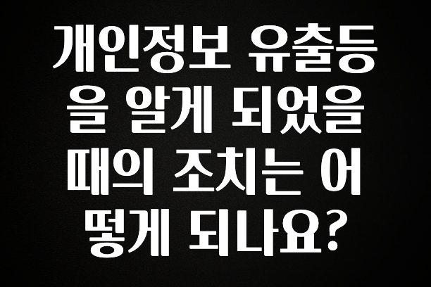 올해 이렇게 바뀌었다고? 개인정보 유출등을 알게 되었을때의 조치는 어떻게 되나요? 궁금하시죠?