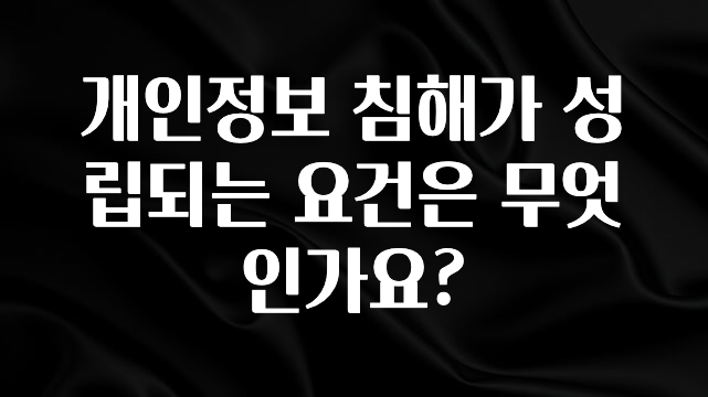 최다 검색한 개인정보 침해가 성립되는 요건은 무엇인가요? 소개합니다