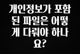 무료 배포Event 개인정보가 포함된 파일은 어떻게 다뤄야 하나요? 아쉬움이 없습니다