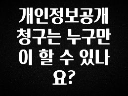 일단 무조건 저장하기 개인정보공개청구는 누구만이 할 수 있나요? 리뷰 해보겠습니다