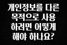 간단뉴스 개인정보를 다른 목적으로 사용하려면 어떻게 해야 하나요? 기억하세요