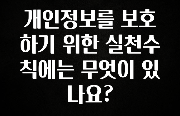 베스트 개인정보를 보호하기 위한 실천수칙에는 무엇이 있나요? 관심이 뜨거운 이유 입니다
