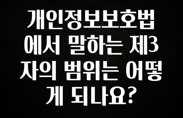 긴급소식 개인정보보호법에서 말하는 제3자의 범위는 어떻게 되나요? 요약본만 확인해보세요