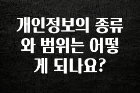 리뷰 좋은 개인정보의 종류와 범위는 어떻게 되나요? 전합니다