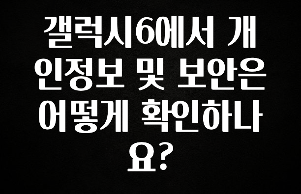 찐추천 이유 갤럭시6에서 개인정보 및 보안은 어떻게 확인하나요? 추천드릴게요