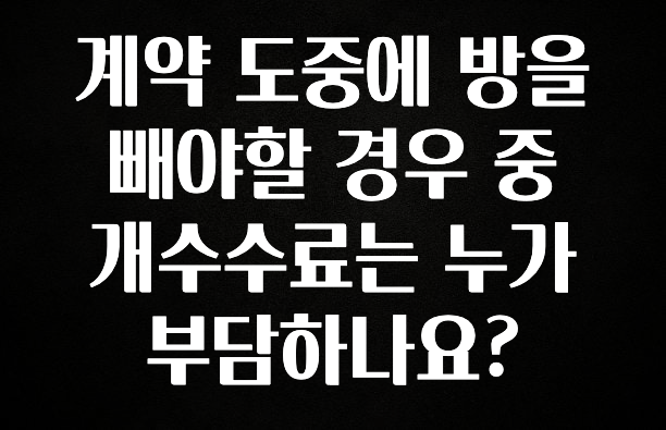 역대급 라인업 계약 도중에 방을 빼야할 경우 중개수수료는 누가 부담하나요? 좋은 정보