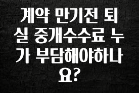 최저가만 선정 계약 만기전 퇴실 중개수수료 누가 부담해야하나요? 리뷰가 많습니다