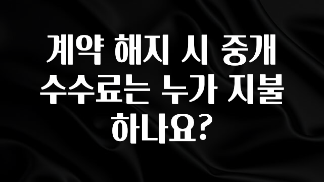 금주의 인기 계약 해지 시 중개 수수료는 누가 지불하나요? 한 번에 알려드립니다