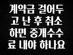 (올해 꼭 확인 소식) 계약금 걸어두고 난 후 취소하면 중개수수료 내야 하나요 아쉬움이 없습니다