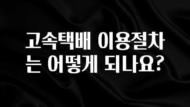 꾸준한 인기 고속택배 이용절차는 어떻게 되나요? 관심이 뜨겁습니다