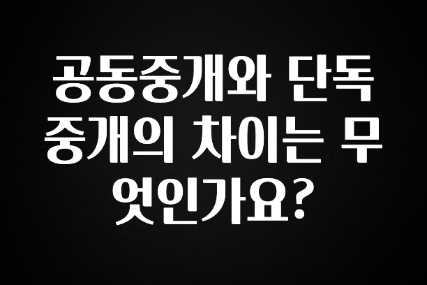 꼭 써야하는 공동중개와 단독중개의 차이는 무엇인가요? 좋은 정보