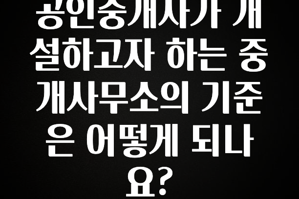 가성비 좋은 공인중개사가 개설하고자 하는 중개사무소의 기준은 어떻게 되나요? 전합니다