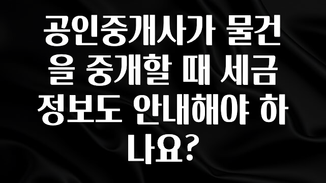 올해 베스트 공인중개사가 물건을 중개할 때 세금 정보도 안내해야 하나요? 무조건 확인