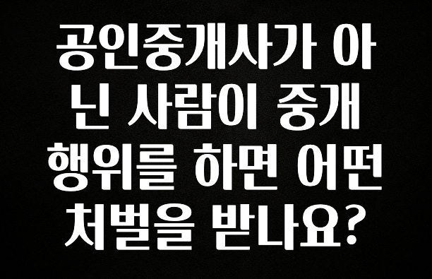 사랑을 담은 공인중개사가 아닌 사람이 중개 행위를 하면 어떤 처벌을 받나요? 업데이트된 소식입니다