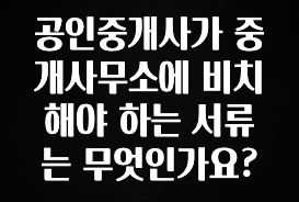 감사를 담은 공인중개사가 중개사무소에 비치해야 하는 서류는 무엇인가요? 궁금하시죠?