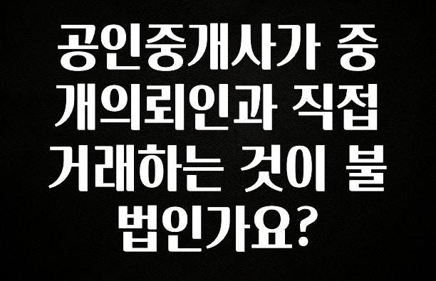 찐추천 이유 공인중개사가 중개의뢰인과 직접 거래하는 것이 불법인가요? 지금 바로 공개합니다