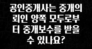품절이 임박한 공인중개사는 중개의뢰인 양쪽 모두로부터 중개보수를 받을 수 있나요? 최신정보