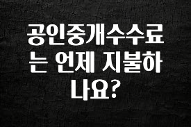 정성을 다하는 공인중개수수료는 언제 지불하나요? 꼭 알아두세요
