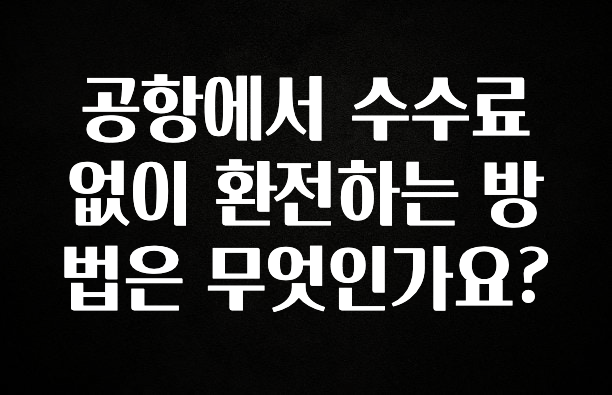 대박인 증거 공항에서 수수료 없이 환전하는 방법은 무엇인가요? 업데이트된 소식입니다