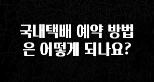 좋은 정보 국내택배 예약 방법은 어떻게 되나요? 알짜배기만 골라가세요