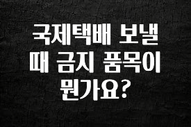 추천드려야할 소식 국제택배 보낼 때 금지 품목이 뭔가요? 기억하세요