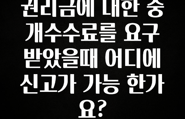 이건 “참을 수 없다” 권리금에 대한 중개수수료를 요구 받았을때 어디에 신고가 가능 한가요? 후회하지 않습니다