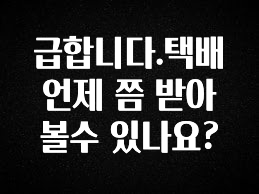 드디어 다음주에 공개 급합니다.택배 언제 쯤 받아 볼수 있나요? 알려드립니다