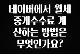 올해 베스트 네이버에서 월세 중개수수료 계산하는 방법은 무엇인가요? 바로 클릭