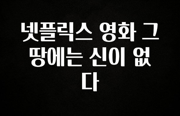 찰떡궁합 넷플릭스 영화 그 땅에는 신이 없다 알려드립니다