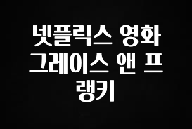 최다 검색한 넷플릭스 영화 그레이스 앤 프랭키 한 번에 알려드립니다