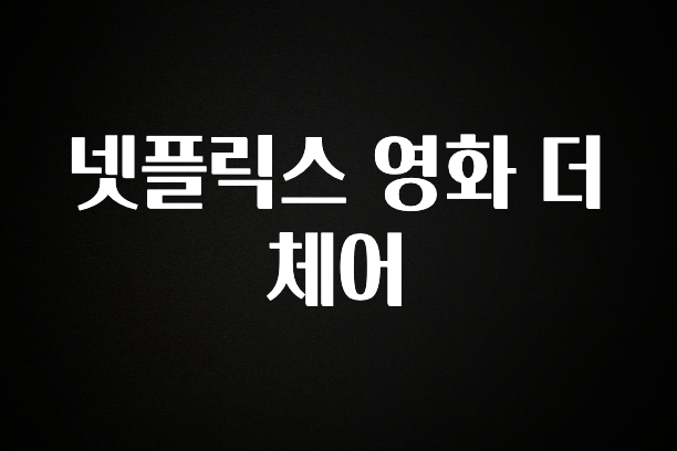 싹 다알려줌 넷플릭스 영화 더 체어 지금떳다