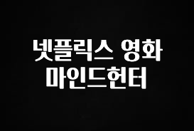 방금 전달받은 넷플릭스 영화 마인드헌터 지금 소개할게요