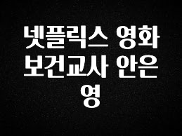 시간이 없다? 넷플릭스 영화 보건교사 안은영 확인 부탁드립니다