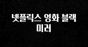 바로클릭 넷플릭스 영화 블랙 미러 한 번에 알려드립니다