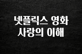 “꼭” 알려주세요 넷플릭스 영화 사랑의 이해 확인하시죠