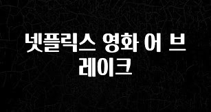 바로확인해야 할 소식 넷플릭스 영화 어 브레이크 확인하시죠