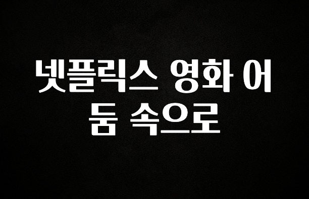 ‘이거’ 모르면 손해봅니다 넷플릭스 영화 어둠 속으로 추천한 이유입니다