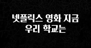 인기좋은 이유 넷플릭스 영화 지금 우리 학교는 지금 소개할게요