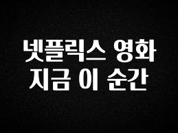 핫 소식 넷플릭스 영화 지금 이 순간 실시간 리뷰입니다