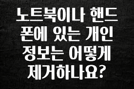 소름돋게 노트북이나 핸드폰에 있는 개인정보는 어떻게 제거하나요? 추천한 이유입니다