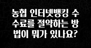 감사를 담은 농협 인터넷뱅킹 수수료를 절약하는 방법이 뭐가 있나요? 실간 리뷰