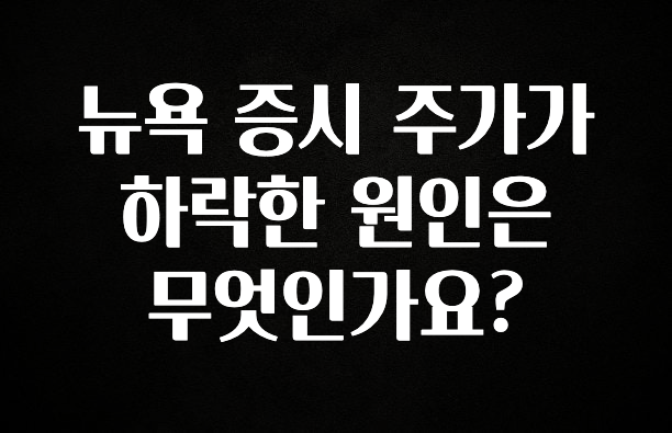 “꼭”저장해두세요 뉴욕 증시 주가가 하락한 원인은 무엇인가요? 주목하고 계십니다