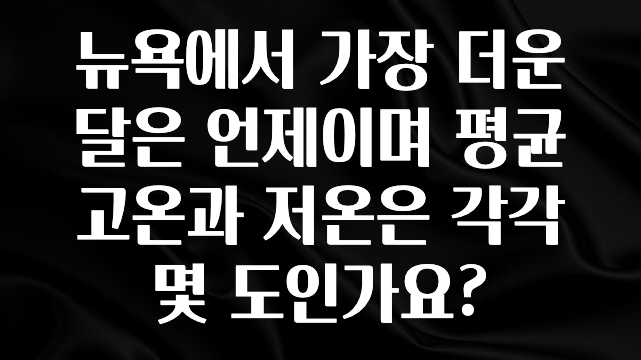 “꼭”클릭해야하는 이유 뉴욕에서 가장 더운 달은 언제이며 평균 고온과 저온은 각각 몇 도인가요? 1분이면 확인가능 합니다