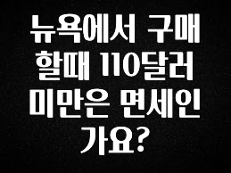 최다 검색한 뉴욕에서 구매할때 110달러 미만은 면세인가요? 무조건 확인