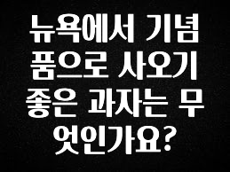 꼭 봐야하는 이유 뉴욕에서 기념품으로 사오기 좋은 과자는 무엇인가요? 꼭 확인해보세요