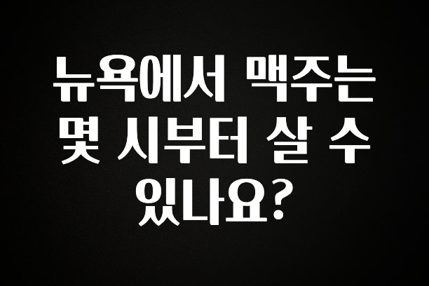 가성비 좋은 뉴욕에서 맥주는 몇 시부터 살 수 있나요? 아주 좋은 정보입니다